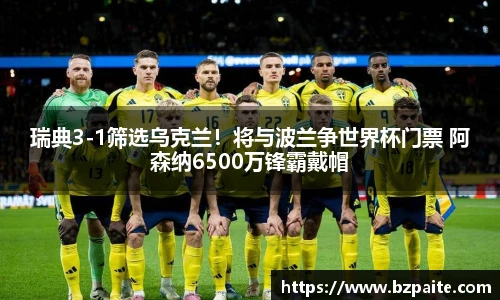 瑞典3-1筛选乌克兰！将与波兰争世界杯门票 阿森纳6500万锋霸戴帽